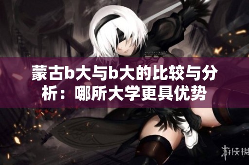 蒙古b大与b大的比较与分析：哪所大学更具优势