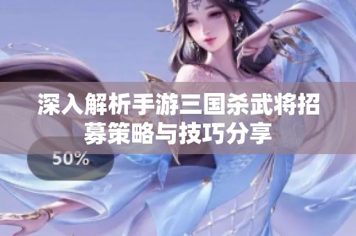 深入解析手游三国杀武将招募策略与技巧分享