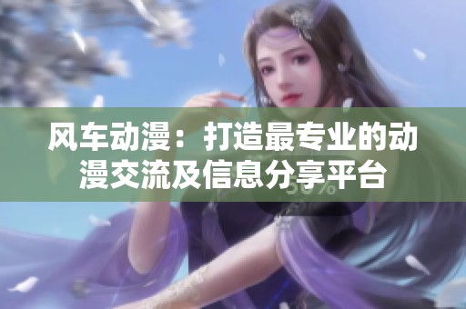 风车动漫：打造最专业的动漫交流及信息分享平台