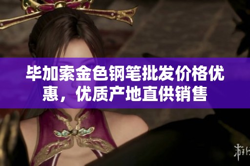 毕加索金色钢笔批发价格优惠，优质产地直供销售