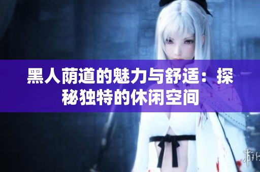 黑人荫道的魅力与舒适：探秘独特的休闲空间