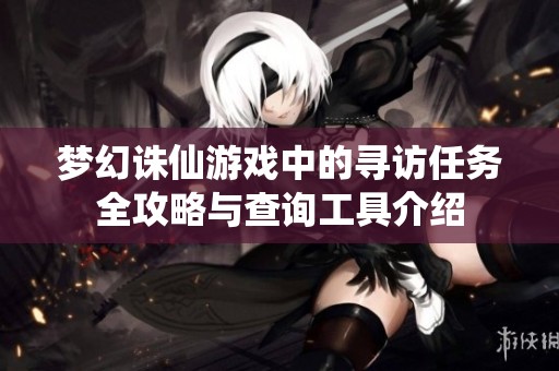 梦幻诛仙游戏中的寻访任务全攻略与查询工具介绍