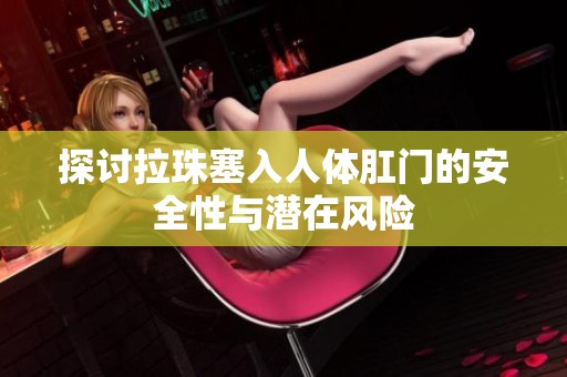 探讨拉珠塞入人体肛门的安全性与潜在风险