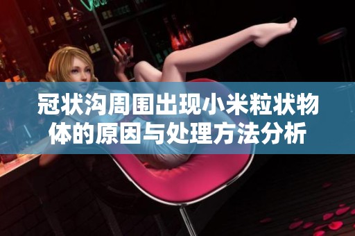冠状沟周围出现小米粒状物体的原因与处理方法分析