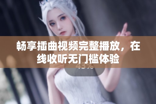 畅享插曲视频完整播放，在线收听无门槛体验