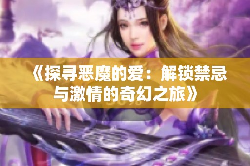 《探寻恶魔的爱：解锁禁忌与激情的奇幻之旅》