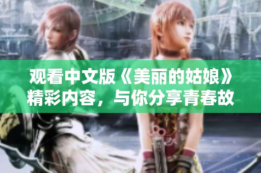观看中文版《美丽的姑娘》精彩内容，与你分享青春故事
