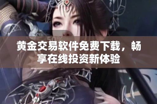 黄金交易软件免费下载，畅享在线投资新体验