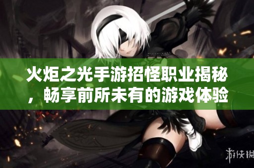 火炬之光手游招怪职业揭秘，畅享前所未有的游戏体验