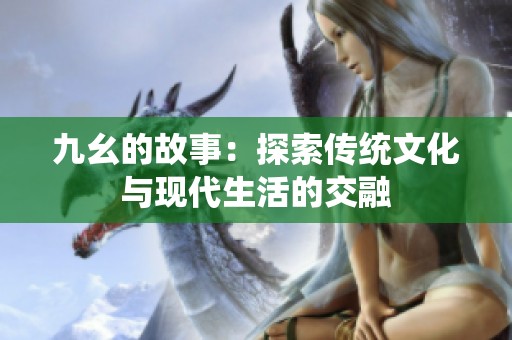九幺的故事：探索传统文化与现代生活的交融