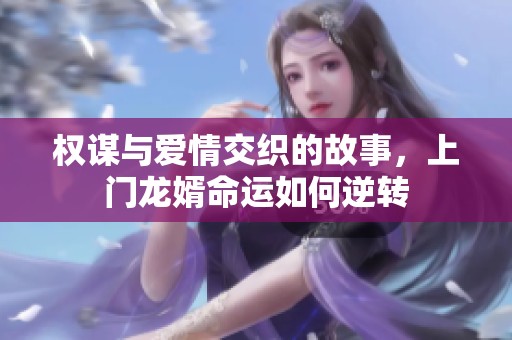 权谋与爱情交织的故事，上门龙婿命运如何逆转