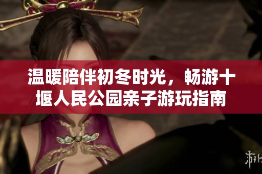 温暖陪伴初冬时光，畅游十堰人民公园亲子游玩指南