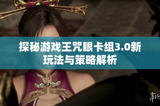探秘游戏王咒眼卡组3.0新玩法与策略解析
