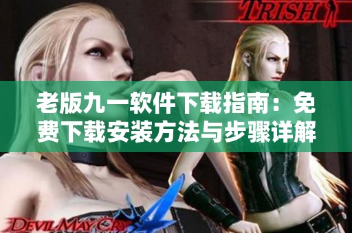老版九一软件下载指南：免费下载安装方法与步骤详解
