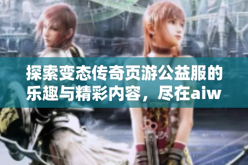 探索变态传奇页游公益服的乐趣与精彩内容，尽在aiwan91游戏