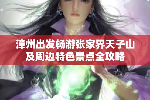 漳州出发畅游张家界天子山及周边特色景点全攻略