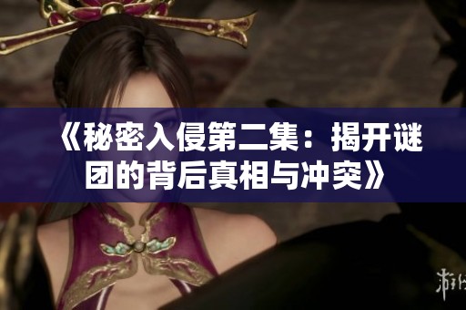 《秘密入侵第二集：揭开谜团的背后真相与冲突》