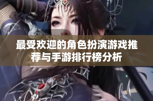 最受欢迎的角色扮演游戏推荐与手游排行榜分析