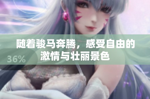 随着骏马奔腾，感受自由的激情与壮丽景色