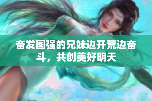 奋发图强的兄妹边开荒边奋斗，共创美好明天