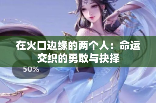 在火口边缘的两个人：命运交织的勇敢与抉择
