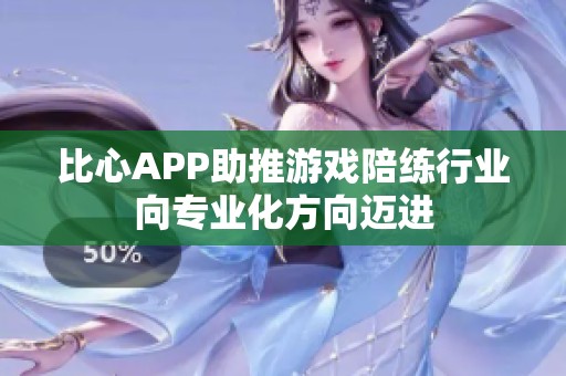 比心APP助推游戏陪练行业向专业化方向迈进
