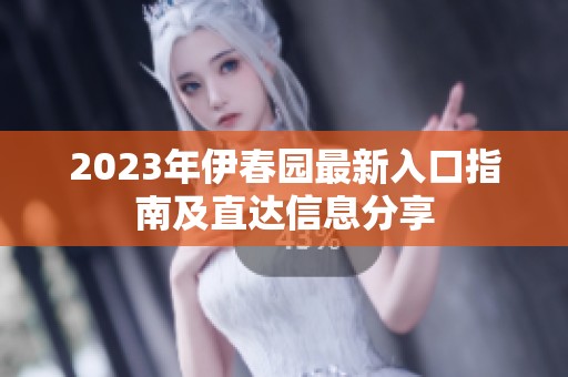 2023年伊春园最新入口指南及直达信息分享