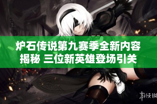炉石传说第九赛季全新内容揭秘 三位新英雄登场引关注