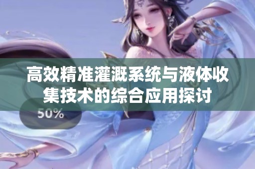 高效精准灌溉系统与液体收集技术的综合应用探讨