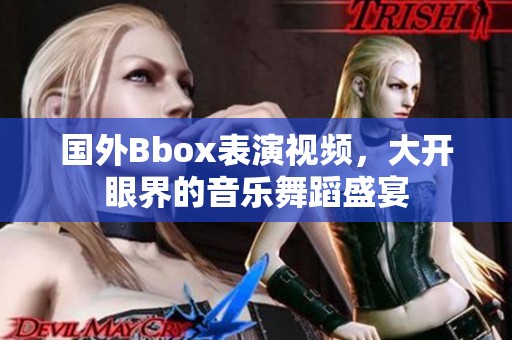 国外Bbox表演视频，大开眼界的音乐舞蹈盛宴