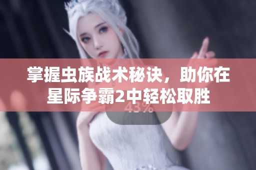 掌握虫族战术秘诀，助你在星际争霸2中轻松取胜