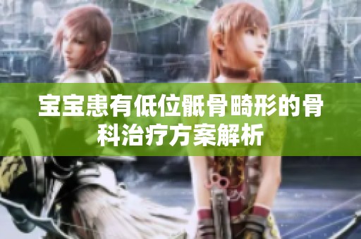 宝宝患有低位骶骨畸形的骨科治疗方案解析