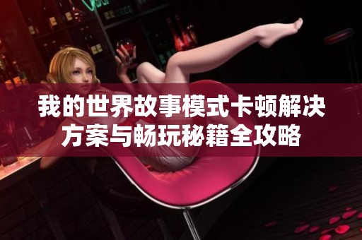 我的世界故事模式卡顿解决方案与畅玩秘籍全攻略