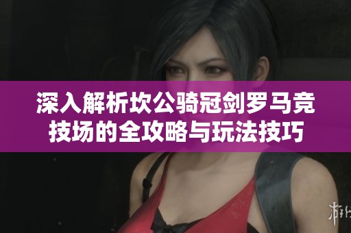 深入解析坎公骑冠剑罗马竞技场的全攻略与玩法技巧
