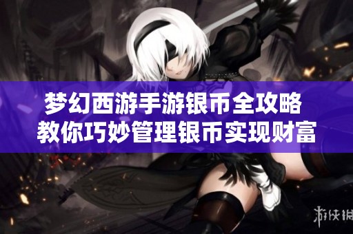 梦幻西游手游银币全攻略 教你巧妙管理银币实现财富增值