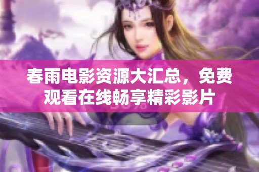 春雨电影资源大汇总，免费观看在线畅享精彩影片