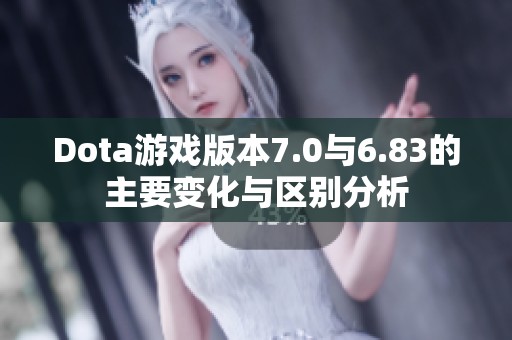 Dota游戏版本7.0与6.83的主要变化与区别分析