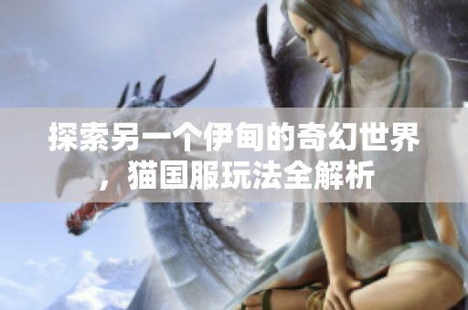 探索另一个伊甸的奇幻世界，猫国服玩法全解析