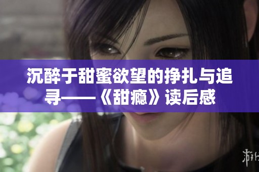 沉醉于甜蜜欲望的挣扎与追寻——《甜瘾》读后感