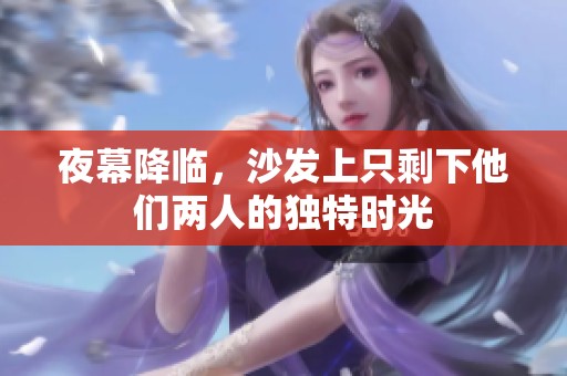 夜幕降临，沙发上只剩下他们两人的独特时光