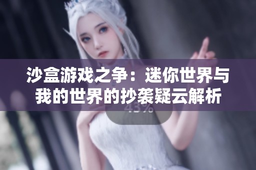 沙盒游戏之争：迷你世界与我的世界的抄袭疑云解析