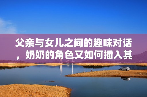 父亲与女儿之间的趣味对话，奶奶的角色又如何插入其中