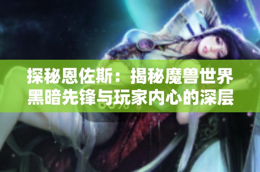 探秘恩佐斯：揭秘魔兽世界黑暗先锋与玩家内心的深层交流