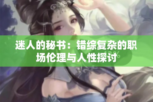 迷人的秘书：错综复杂的职场伦理与人性探讨
