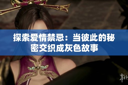 探索爱情禁忌：当彼此的秘密交织成灰色故事