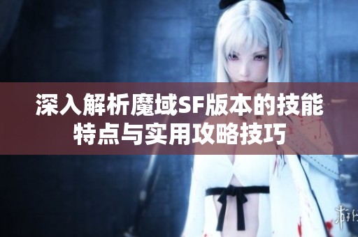 深入解析魔域SF版本的技能特点与实用攻略技巧