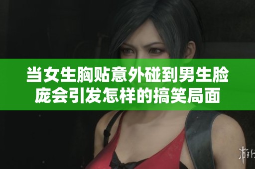 当女生胸贴意外碰到男生脸庞会引发怎样的搞笑局面