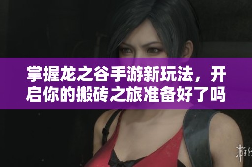 掌握龙之谷手游新玩法，开启你的搬砖之旅准备好了吗