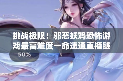 挑战极限！邪恶妖鸡恐怖游戏最高难度一命速通直播链接分享