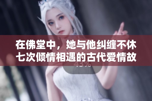 在佛堂中，她与他纠缠不休七次倾情相遇的古代爱情故事